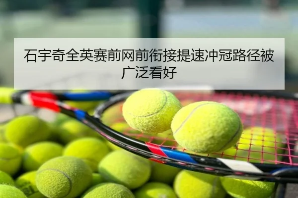 石宇奇全英赛前网前衔接提速冲冠路径被广泛看好
